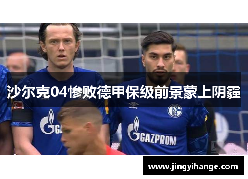 沙尔克04惨败德甲保级前景蒙上阴霾
