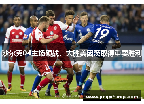 沙尔克04主场硬战，大胜美因茨取得重要胜利