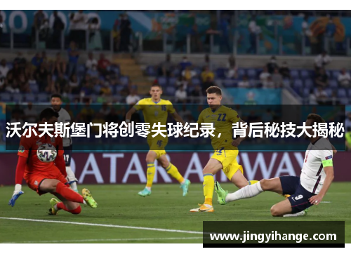 沃尔夫斯堡门将创零失球纪录，背后秘技大揭秘