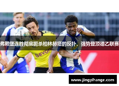 弗赖堡连胜彻底扼杀柏林赫塔的反扑，强势登顶德乙联赛
