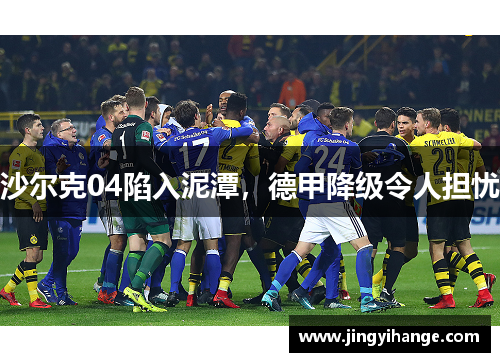 沙尔克04陷入泥潭，德甲降级令人担忧