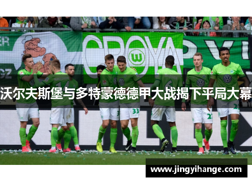 沃尔夫斯堡与多特蒙德德甲大战揭下平局大幕