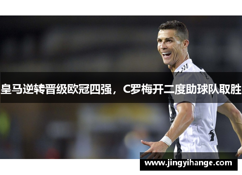 皇马逆转晋级欧冠四强，C罗梅开二度助球队取胜
