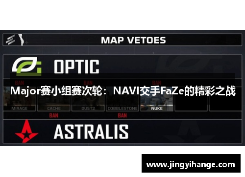 Major赛小组赛次轮：NAVI交手FaZe的精彩之战