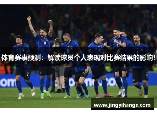 体育赛事预测：解读球员个人表现对比赛结果的影响！