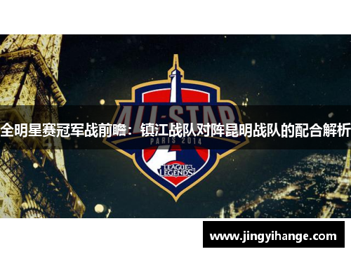 全明星赛冠军战前瞻：镇江战队对阵昆明战队的配合解析