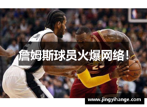 詹姆斯球员火爆网络！