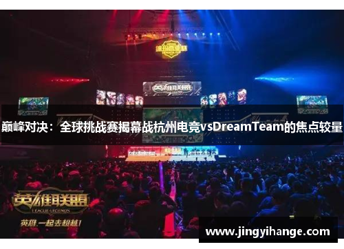 巅峰对决：全球挑战赛揭幕战杭州电竞vsDreamTeam的焦点较量
