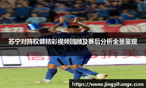 苏宁对阵权健精彩视频回顾及赛后分析全景呈现