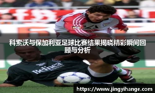 科索沃与保加利亚足球比赛结果揭晓精彩瞬间回顾与分析
