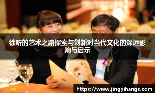 徐昕的艺术之路探索与创新对当代文化的深远影响与启示