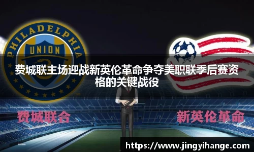 费城联主场迎战新英伦革命争夺美职联季后赛资格的关键战役