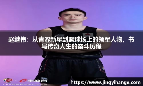 赵继伟：从青涩新星到篮球场上的领军人物，书写传奇人生的奋斗历程