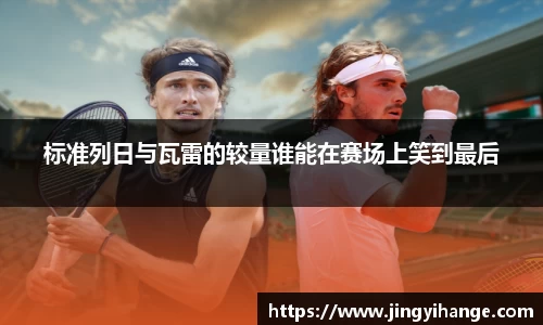 标准列日与瓦雷的较量谁能在赛场上笑到最后